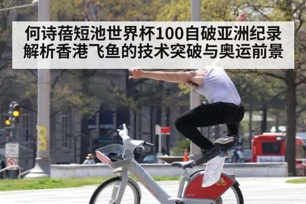 何诗蓓短池世界杯100自破亚洲纪录 解析香港飞鱼的技术突破与奥运前景 - nine game