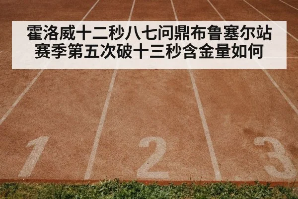 霍洛威十二秒八七问鼎布鲁塞尔站赛季第五次破十三秒含金量如何 - nine game