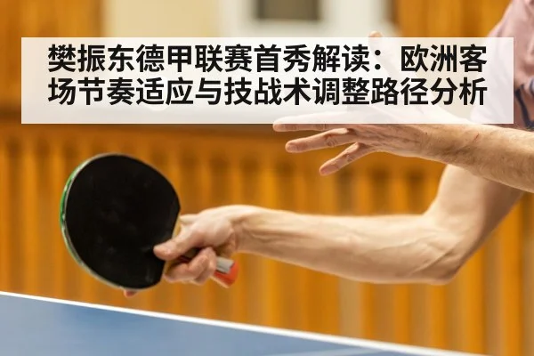 樊振东德甲联赛首秀解读：欧洲客场节奏适应与技战术调整路径分析（nine game）