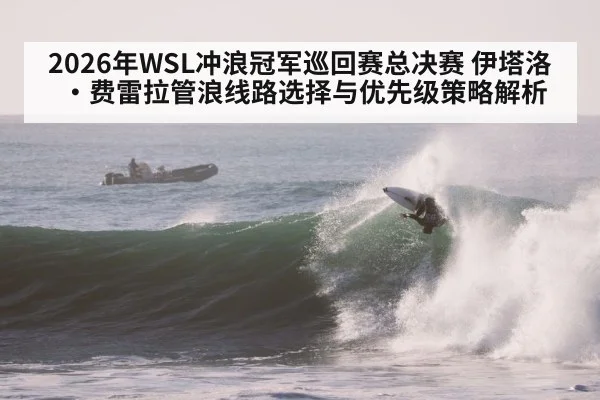 2026年WSL冲浪冠军巡回赛总决赛 伊塔洛·费雷拉管浪线路选择与优先级策略解析