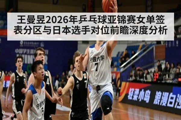 王曼昱2026年乒乓球亚锦赛女单签表分区与日本选手对位前瞻深度分析