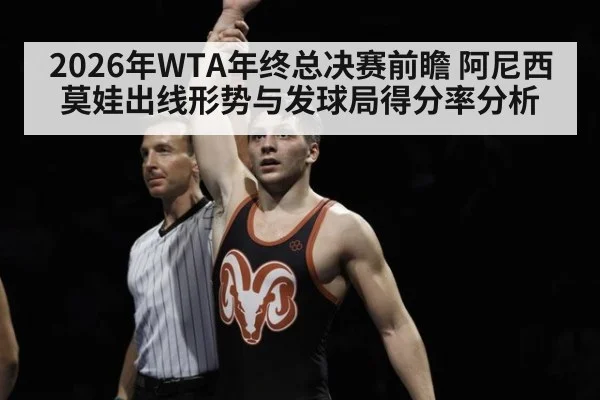 2026年WTA年终总决赛前瞻 阿尼西莫娃出线形势与发球局得分率分析