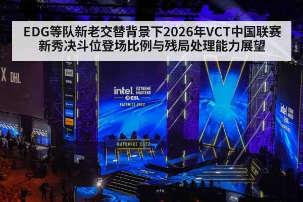 EDG等队新老交替背景下2026年VCT中国联赛新秀决斗位登场比例与残局处理能力展望