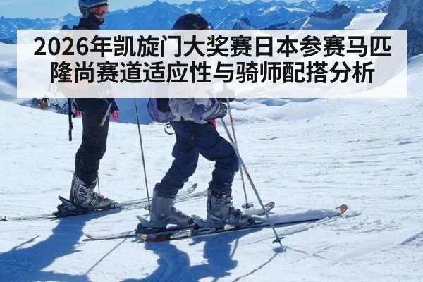 2026年凯旋门大奖赛日本参赛马匹隆尚赛道适应性与骑师配搭分析