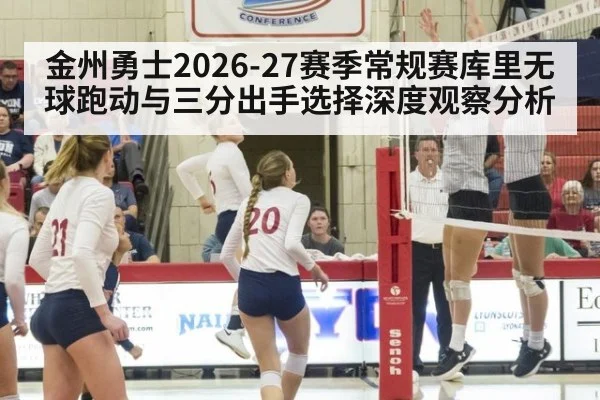 金州勇士2026-27赛季常规赛库里无球跑动与三分出手选择深度观察分析